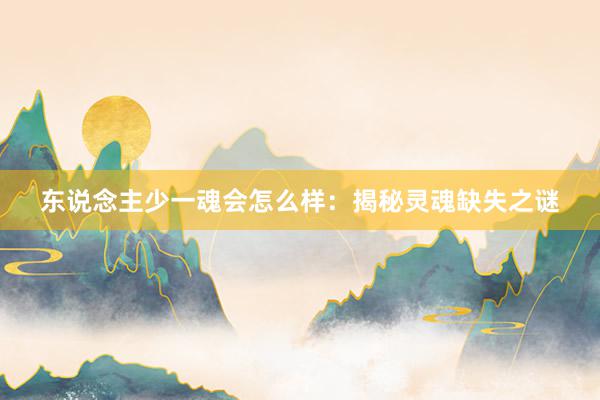 东说念主少一魂会怎么样：揭秘灵魂缺失之谜
