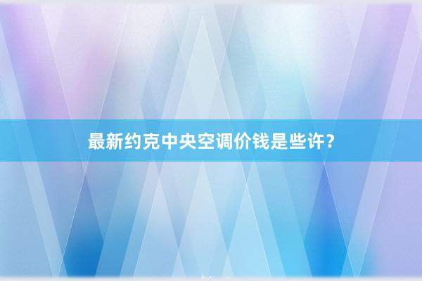 最新约克中央空调价钱是些许？